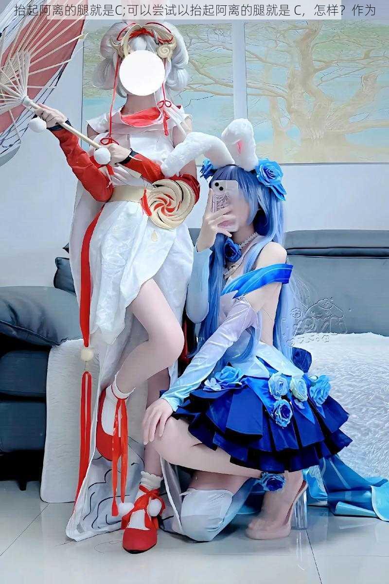 抬起阿离的腿就是C;可以尝试以抬起阿离的腿就是 C，怎样？作为