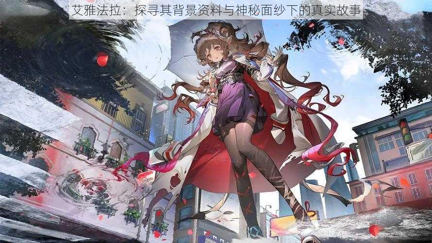 艾雅法拉:探寻其背景资料与神秘面纱下的真实故事