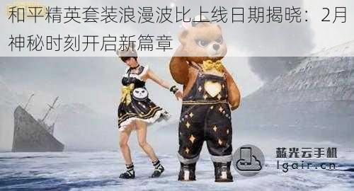 和平精英套装浪漫波比上线日期揭晓：2月神秘时刻开启新篇章