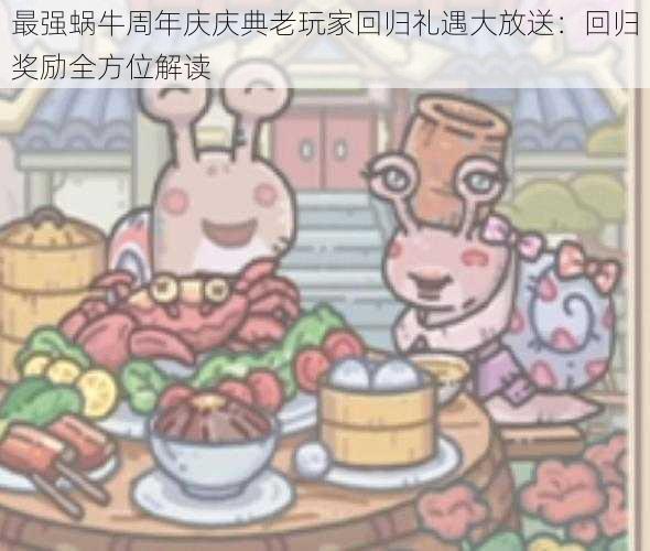 最强蜗牛周年庆庆典老玩家回归礼遇大放送:回归奖励全方位解读